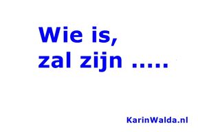wie is, zal zijn