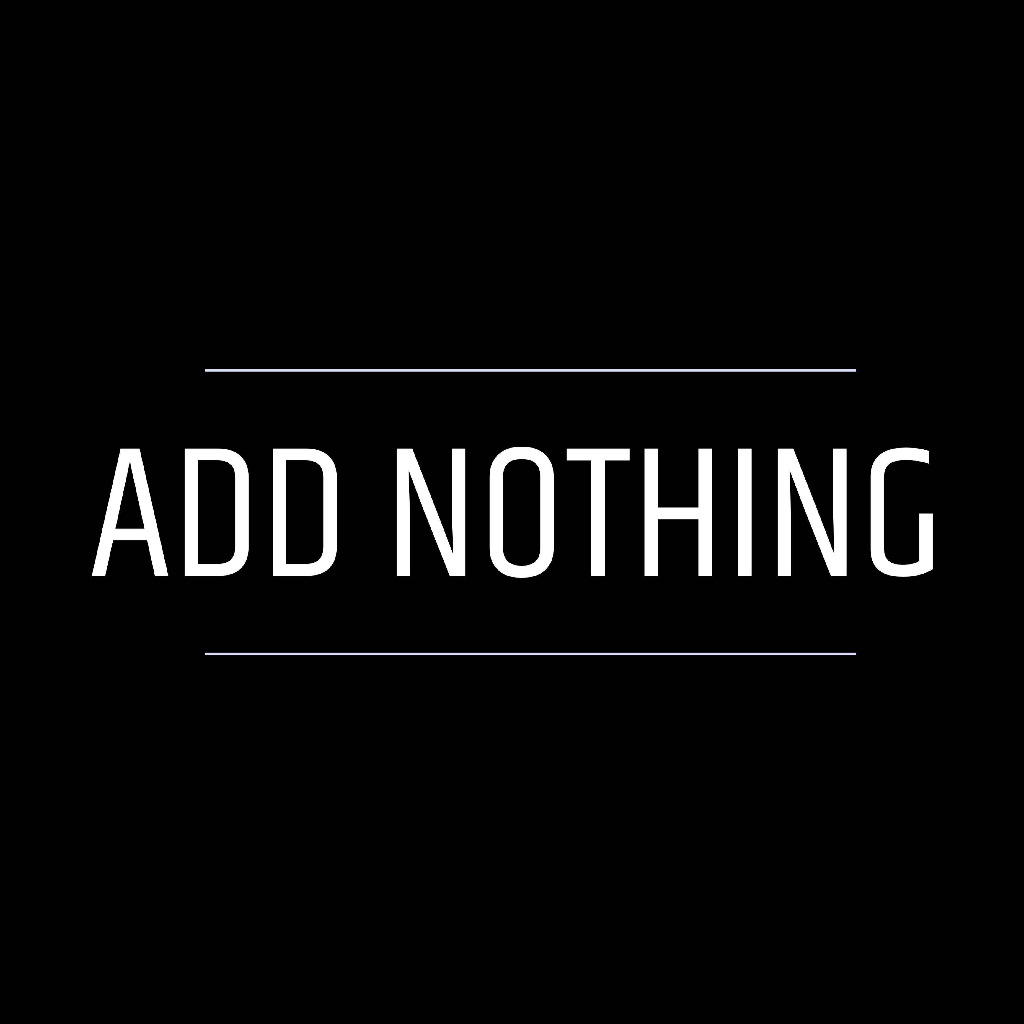 ADD NOTHING