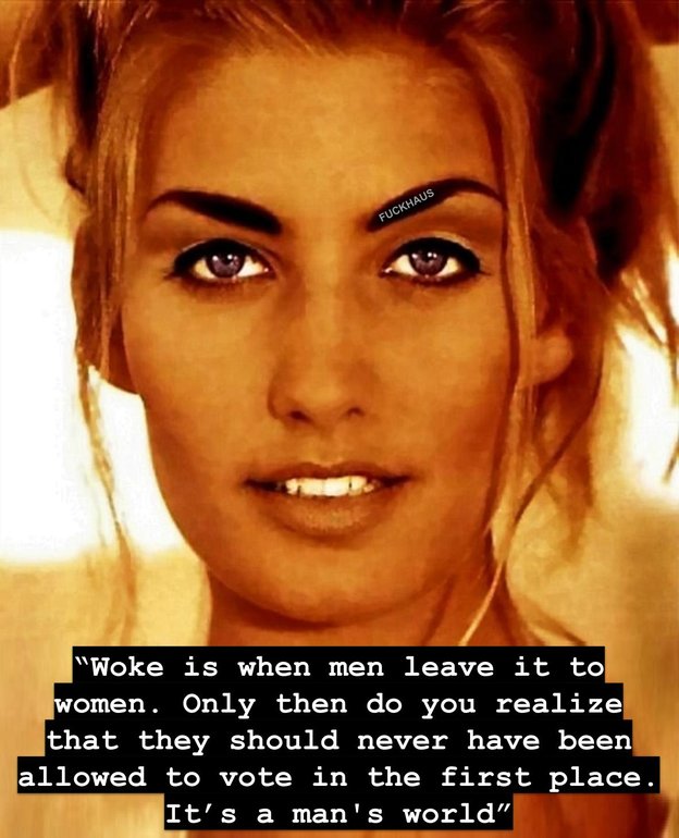 “Woke is when men leave it to women. Only then do you realize that they should never have been allowed to vote. “Woke is when men leave it to women. Only then do you realize that they should never have been allowed to vote.