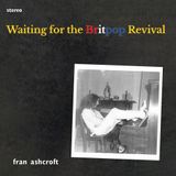 FRAN ASHCROFT – WAITING FOR THE BRITPOP REVIVAL