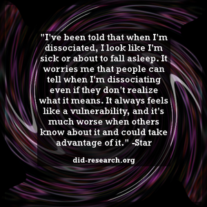 Text in front of a whirled background. The text reads: "I've been told that when I'm dissociated, I look like I'm sick or about to fall asleep. It worries me that people can tell when I'm dissociating even if they don't realize what it means. It always feels like a vulnerability, and it's much worse when others know about it and could take advantage of it." The text is attributed to Star.