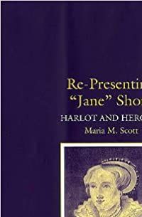 Re-presenting 'Jane' Shore: Harlot and Heroine by Maria M. Scott