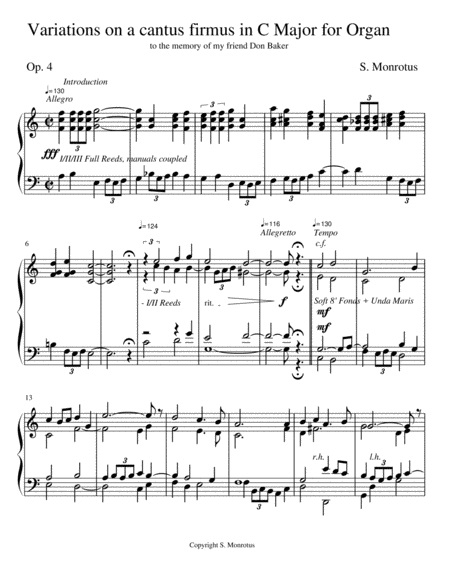 Monotony.
It's the chief danger faced by the composer when writing any organ music, particularly a longer work built upon a cantus firmus (c.f.), or fixed melody, such as a set of variations; this becomes especially acute when the plan for the composition makes it non-modulating through the majority of the variations.
We can avoid this chief danger by doing what's interesting or  unexpected, perhaps even daring, with each variation.
Someone doesn't necessarily need to hold a certificate or advanced degree from a recognized college or conservatory of music to write something compelling like this.
They don't have to have spent part their life earning their living as a musician.
They just need to know the basics about harmony, counterpoint, notation, scales and chords, how the Circle works, what to avoid, and to be patient, doggedly determined, and have the guts to try.
It will help to download and print a hard of the C Major Op. 4 Variations on a cantus firmus (photo) and follow it with this narrative about how it was put together.
If we start with a hymn-like theme, let's say, a c.f. 16 bars long made up of 4 phrases of equal length, we might consider writing a fanfare-like introduction using the melodic outline of the first 2 phrases of the theme in rhythmic transformation (same pitches in sequence but different note values); this would get the work off to an impressive start as it provides a strong sense of unity between the introduction and the first statement of the theme.
If we begin our theme in a 4 voice texture, why not introduce it with something unexpected in the rhythm of the other voices from the get-go, such as triplets in the accompaniment; the listener finds something like this unexpected and arresting to the ear.
For the 1st variation we might try working the c.f. as a 2 voice canon at the octave with the right hand following one measure behind the left hand in a 4 voice texture.
The listener won't expect this right off the bat, to start a big work like this with a strict 2 voice canon.
A famous example of this is Bach's organ Toccata in F Major, where he starts it, most unexpectedly, with an extended strict 2 voice canon at the octave in the hands over a held pedal note; no one would expect the opening of an organ toccata to begin with a learned (pronounced 