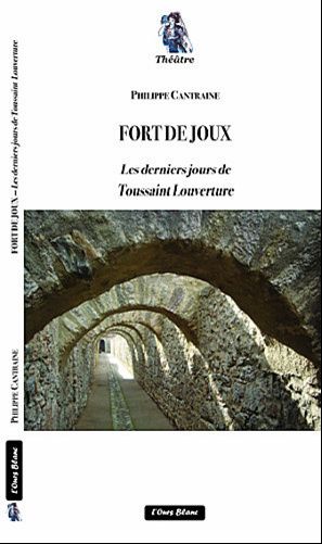 Philippe Cantraine, Fort de Joux - Les derniers jours de Toussaint Louverture,pièce en cinq actes, éd. L'Ours blanc, 28, rue du Moulin de la Pointe, 75013 Paris, 2012,120 pp,