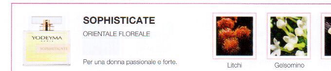Descrizione —

La sua nota di testa, luminosa e vibrante, si congiunge alla passionale fusione tra gelsomino e vetiver, dando come risultato un profumo contemporaneo e di lusso.
Note Olfattive —

Orientale, Floreale
Sophisticate è un profumo sensuale.
Per una donna passionale e forte.
Note di Testa, sono le prime del profumo a essere apprezzate.
Note di Cuore, rappresentano l'anima del profumo.
Note di Fondo, danno profondità al profumo.

Nota di Testa

Litchi

Nota di Cuore

Gelsomino

Nota di Fondo

Vaniglia
